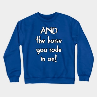 And The Horse You Rode In On Crewneck Sweatshirt